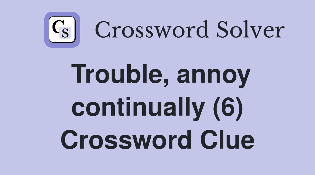 Trouble, annoy continually (6) Crossword Clue Answers Crossword Solver